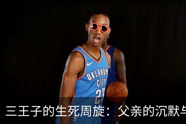 三王子的生死周旋：父亲的沉默与离散的家族
