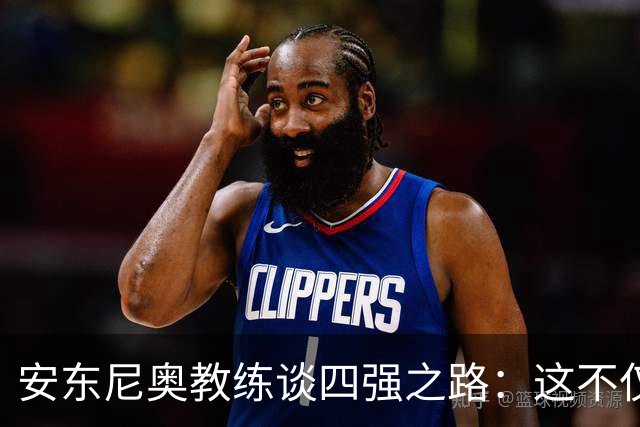 安东尼奥教练谈四强之路：这不仅是轮换，还是智慧的选择