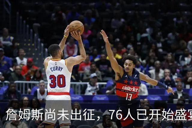 詹姆斯尚未出征，76人已开始盛宴！票价狂飙156%，超3000万胸广告来袭