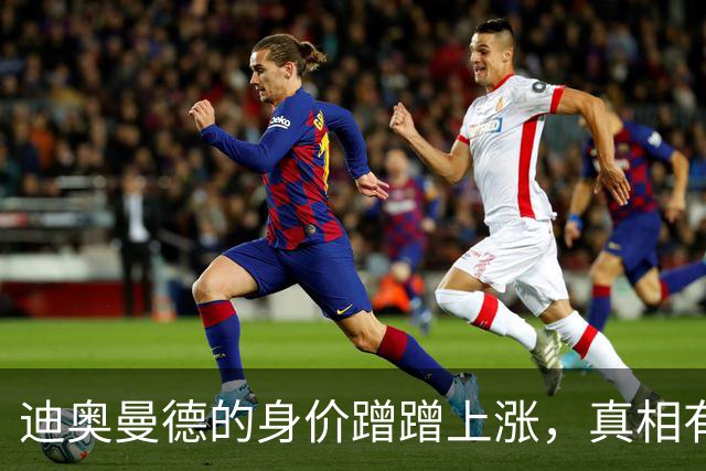 迪奥曼德的身价蹭蹭上涨，真相有点儿搞笑