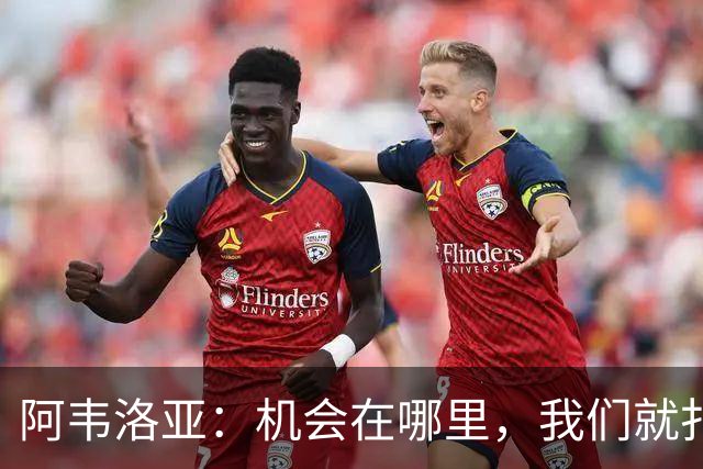 阿韦洛亚：机会在哪里，我们就扑过去！