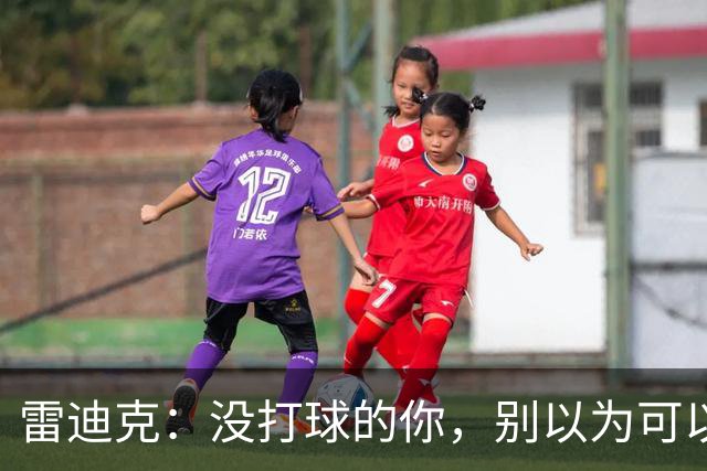 雷迪克：没打球的你，别以为可以偷懒！