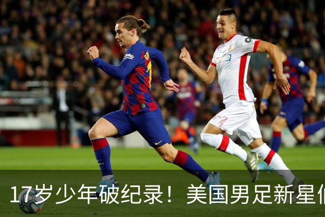 17岁少年破纪录！美国男足新星们的狂欢之夜