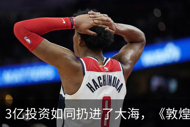 3亿投资如同扔进了大海，《敦煌英雄》教了我们一个惨痛的教训
